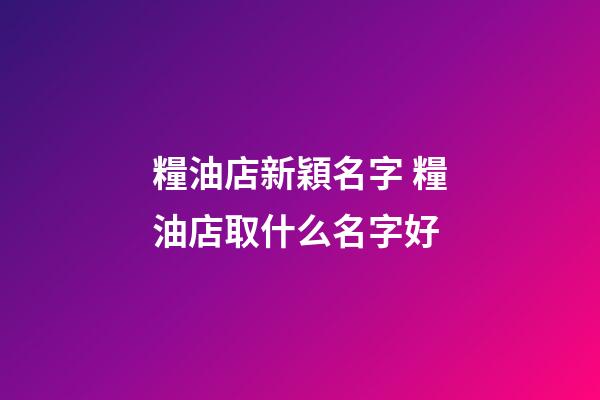 糧油店新穎名字 糧油店取什么名字好-第1張-店鋪起名-玄機派